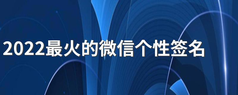 2022最火的微信个性签名短一点 高情商最火短句签名