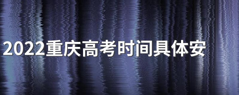 2022重庆高考时间具体安排表 2022重庆高考时间