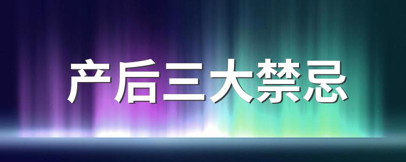 产后三大禁忌 坐月子的三大禁忌你一定要知道!