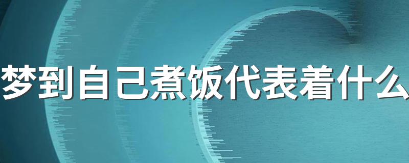 梦到自己煮饭代表着什么