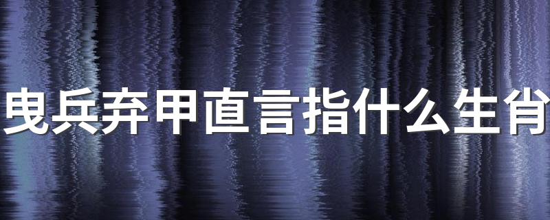 曳兵弃甲直言指什么生肖