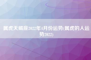 属虎天蝎座2022年4月份运势