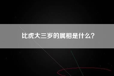 比虎大三岁的属相是什么