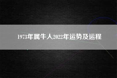 1973年属牛人2022年运势及运程