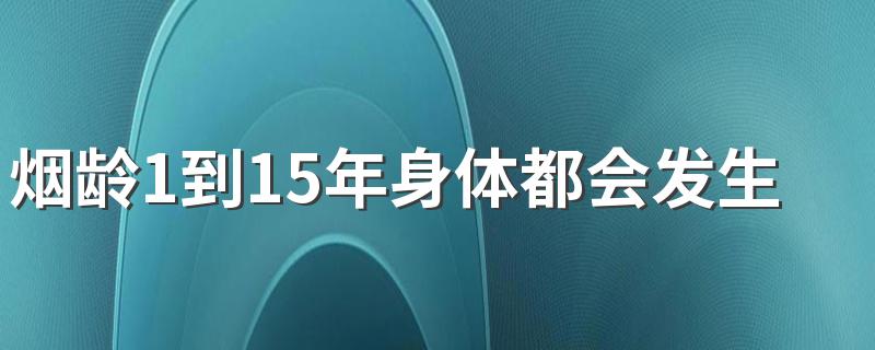 烟龄1到15年身体都会发生哪些变化 吸烟对身体有哪些害处