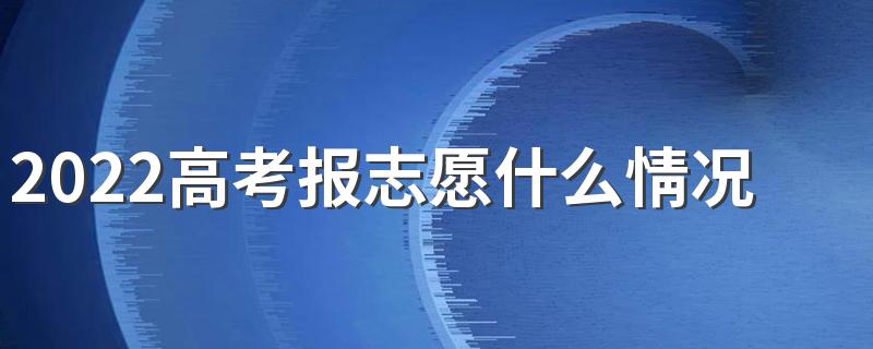 2022高考报志愿什么情况会滑档 高考录取咋样知道滑档了