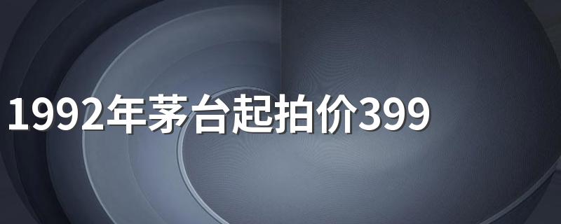 1992年茅台起拍价3999万元 为什么茅台酒这么贵