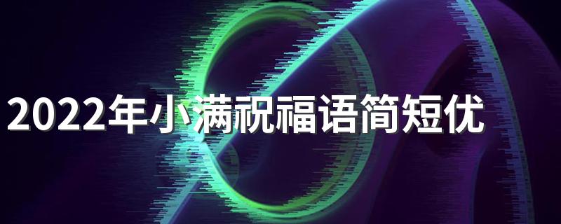 2022年小满祝福语简短优美 小满祝福语大全