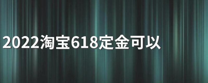 2022淘宝618定金可以退吗？怎么退