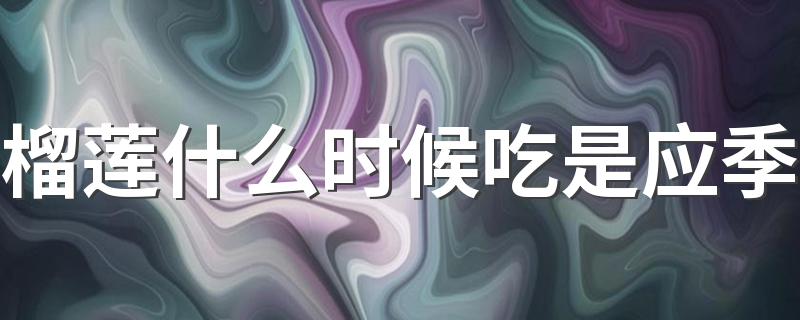 榴莲什么时候吃是应季 榴莲如何长期保存