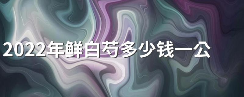 2022年鲜白芍多少钱一公斤 白芍的作用和功效