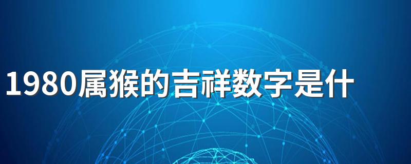 1980属猴的吉祥数字是什么 1980属猴人的幸运色有哪些