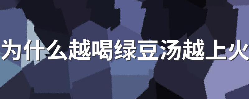 为什么越喝绿豆汤越上火 绿豆汤怎么煮最降火