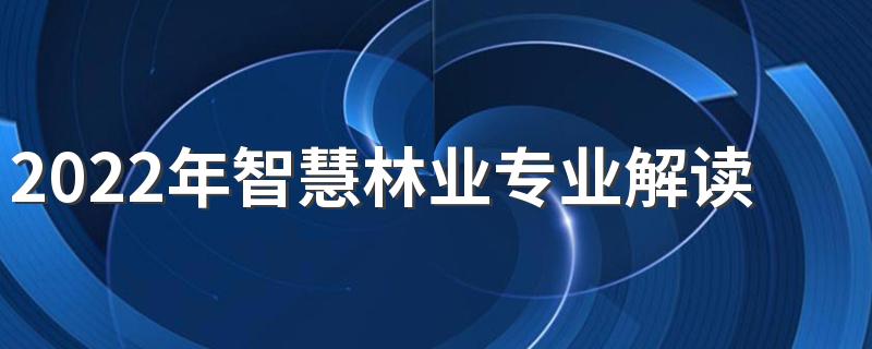 2022年智慧林业专业解读