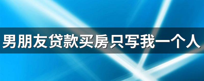 男朋友贷款买房只写我一个人名字该嫁吗 男友婚前贷款买房坑吗