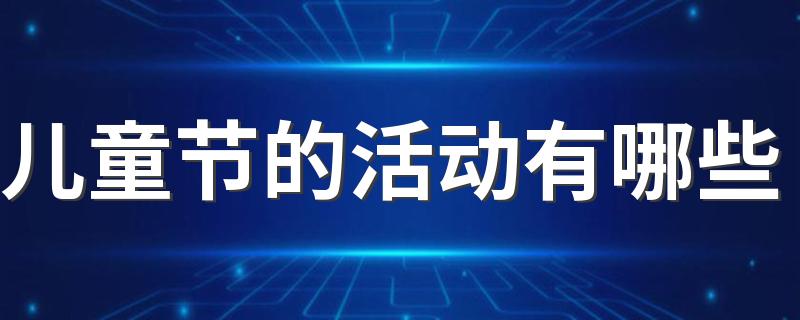 儿童节的活动有哪些 儿童节是多大小孩过的