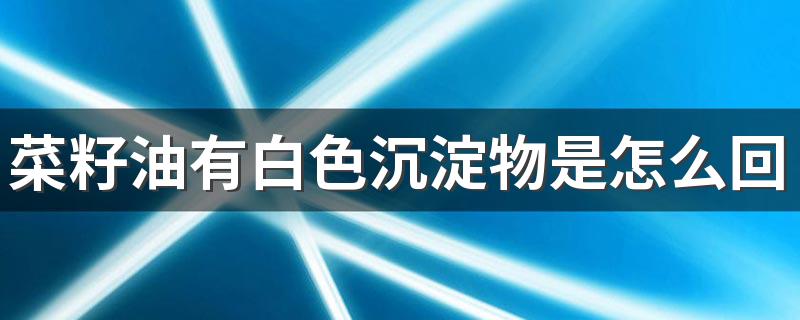 菜籽油有白色沉淀物是怎么回事 菜籽油是什么菜籽做的