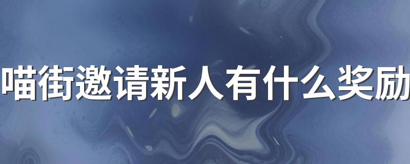 喵街邀请新人有什么奖励 喵街怎么邀请新人