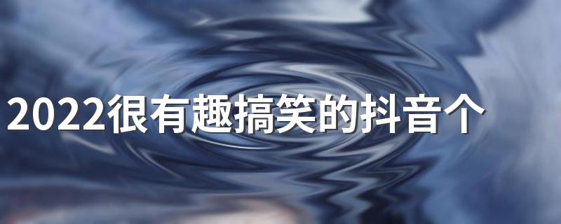 2022很有趣搞笑的抖音个性签名 让人爆笑觉得这个人好有意思的签名