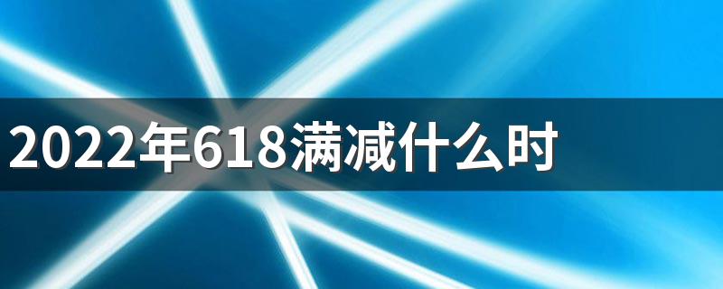 2022年618满减什么时候开始