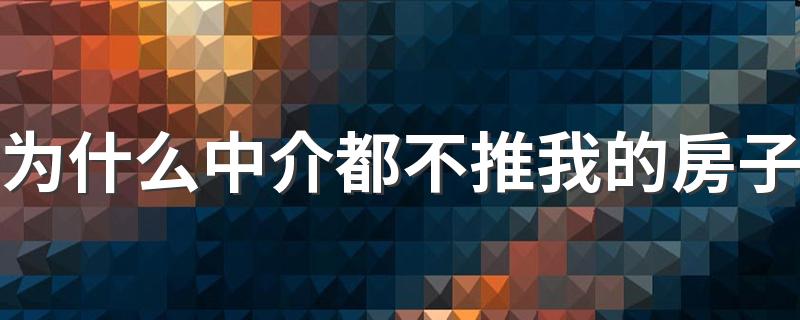 为什么中介都不推我的房子 为什么现在很多中介都在推公寓