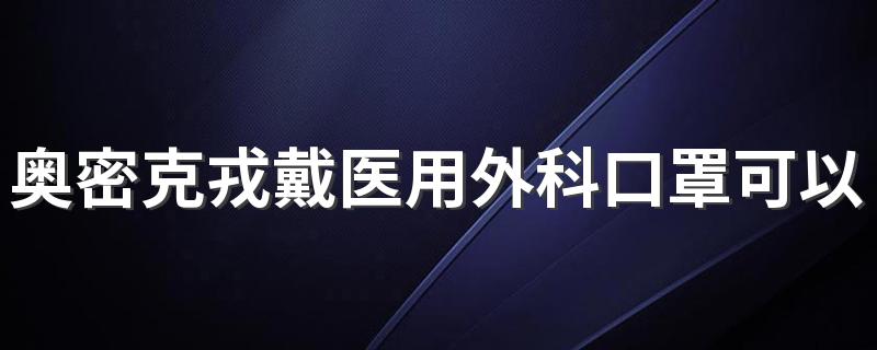 奥密克戎戴医用外科口罩可以吗 奥密克戎会通过物品传播吗