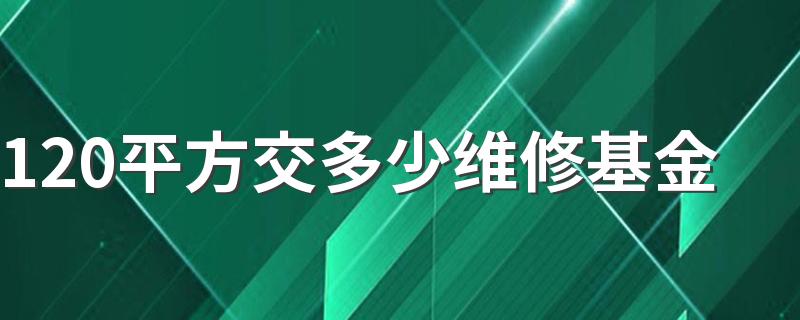 120平方交多少维修基金 全款的房子要不要交维修基金