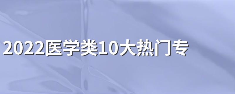 2022医学类10大热门专业