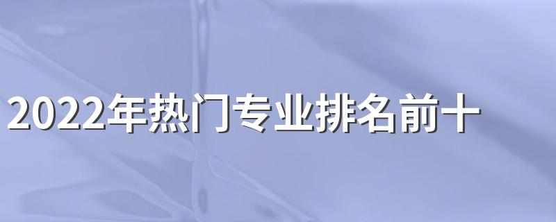 2022年热门专业排名前十名 中国热门职业排行榜