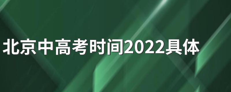 北京中高考时间2022具体时间是什么时候