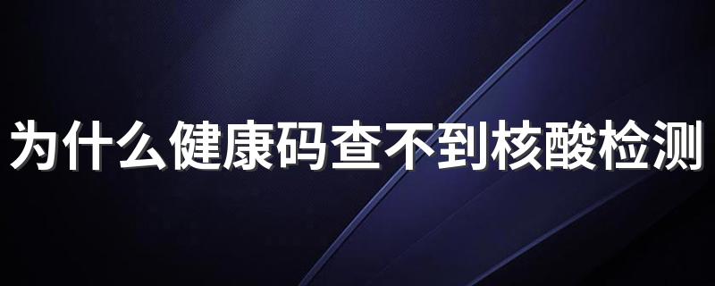 为什么健康码查不到核酸检测结果 社区免费做的核酸检测怎么查不到