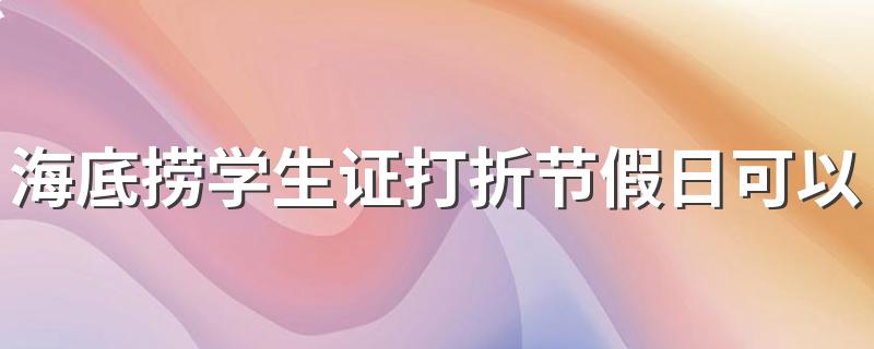 海底捞学生证打折节假日可以用吗 怎么吃海底捞最划算