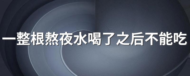 一整根熬夜水喝了之后不能吃什么 一整根熬夜水可以续杯几次