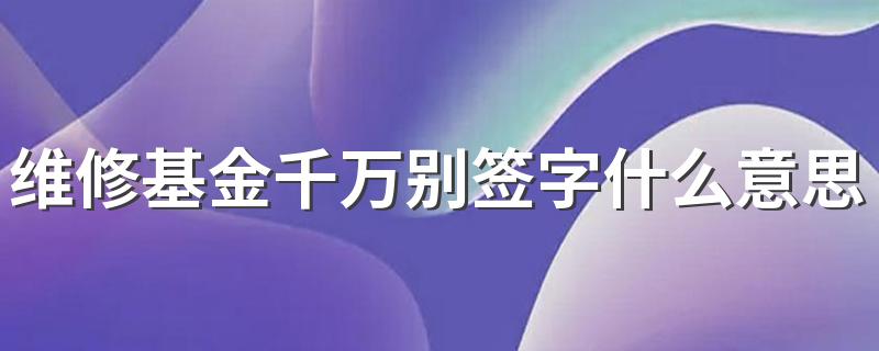 维修基金千万别签字什么意思 维修基金业主签字后果