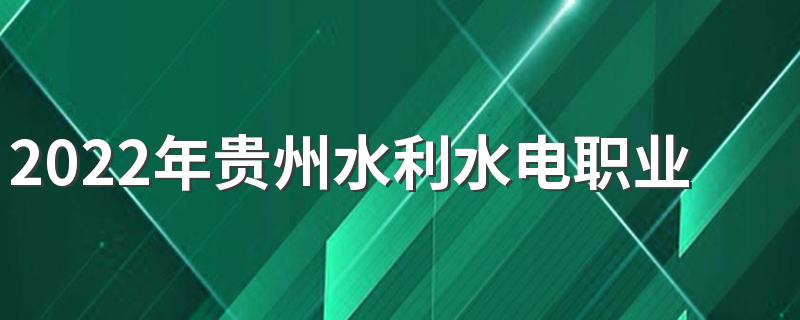 2022年贵州水利水电职业技术学院招生简章