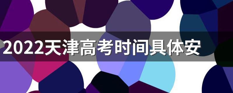 2022天津高考时间具体安排表 2022天津高考时间
