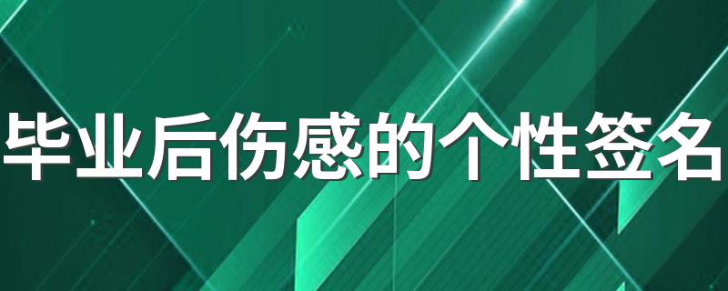 毕业后伤感的个性签名 青春结束了伤感签名