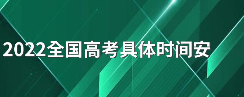 2022全国高考具体时间安排 2022年高考各科具体时间