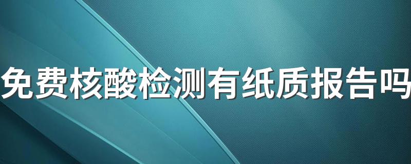 免费核酸检测有纸质报告吗 免费核酸检测多久出结果