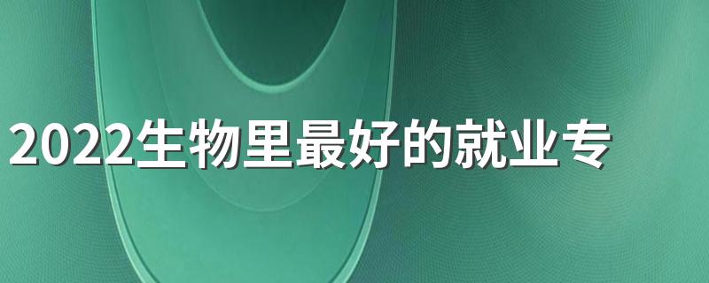 2022生物里最好的就业专业