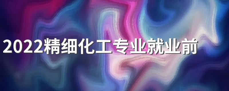 2022精细化工专业就业前景怎么样 有出路吗