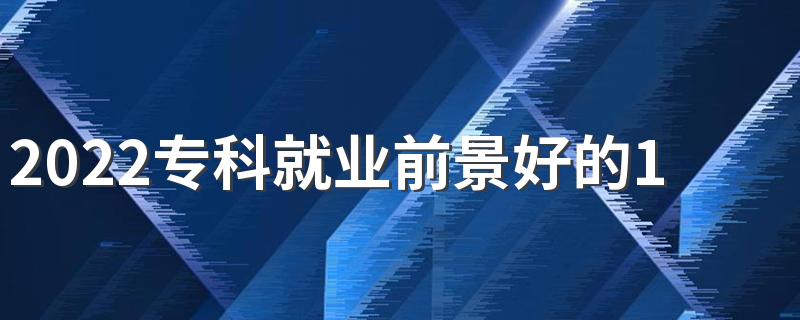 2022专科就业前景好的10大专业