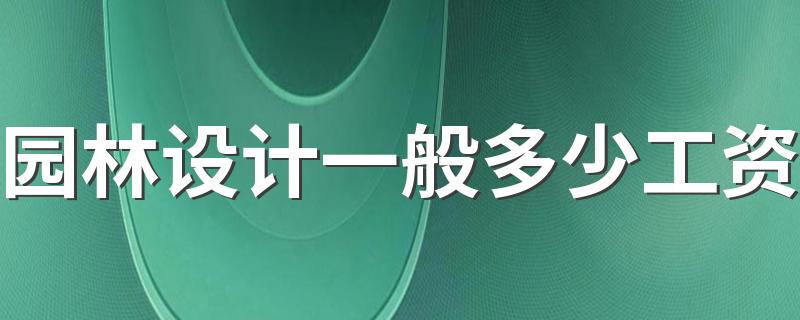 园林设计一般多少工资 园林工程师是什么