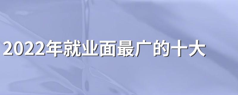 2022年就业面最广的十大专业