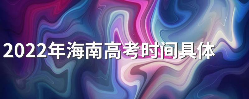 2022年海南高考时间具体安排表 2022年海南高考时间