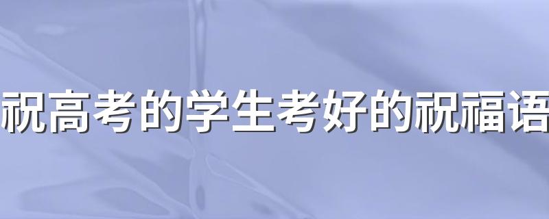 祝高考的学生考好的祝福语 祝高考的学生考好语录