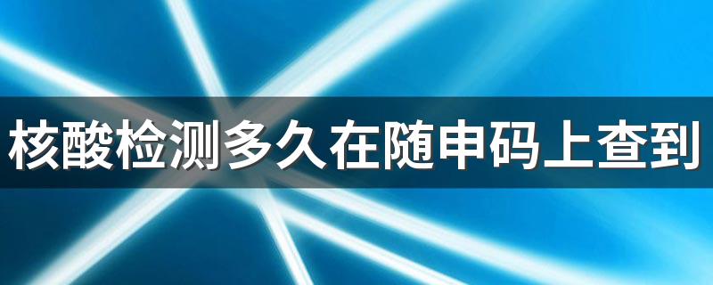 核酸检测多久在随申码上查到 随申码会显示阳性吗