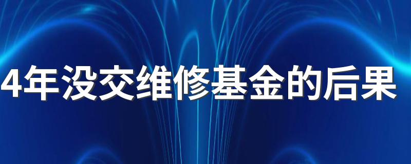 4年没交维修基金的后果 房子的维修基金多久交一次