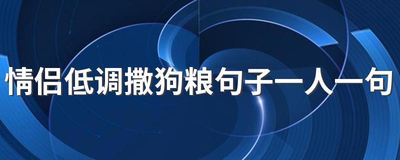 情侣低调撒狗粮句子一人一句 高情商撒狗粮情侣签名