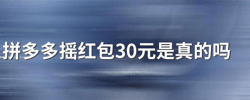 拼多多摇红包30元是真的吗 拼多多摇红包30元有人拿到吗